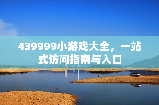 439999小游戏大全，一站式访问指南与入口