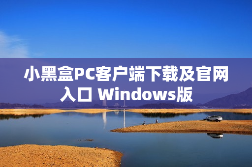 小黑盒PC客户端下载及官网入口 Windows版