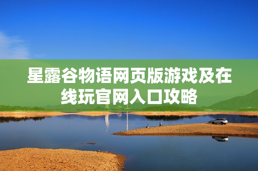 星露谷物语网页版游戏及在线玩官网入口攻略 星露谷物语网页版游戏及在线玩官网入口攻略