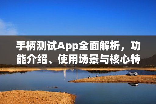 手柄测试App全面解析，功能介绍、使用场景与核心特性探讨