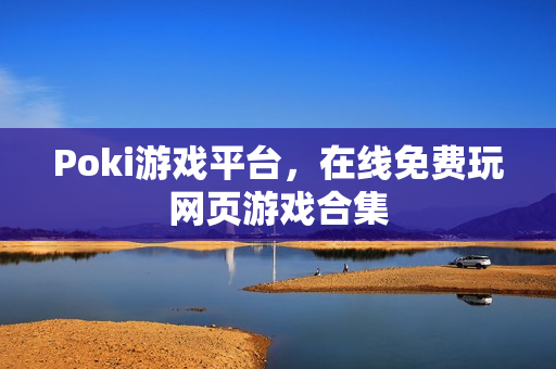Poki游戏平台，在线免费玩网页游戏合集