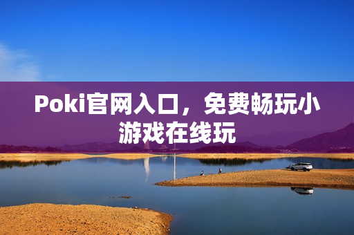 Poki官网入口，免费畅玩小游戏在线玩