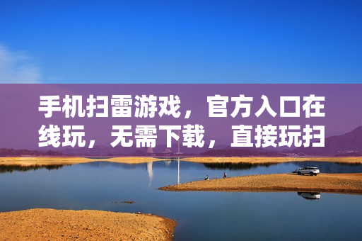 手机扫雷游戏，官方入口在线玩，无需下载，直接玩扫雷网页版