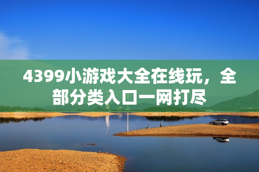 4399小游戏大全在线玩,全部分类入口一网打尽 4399小游戏大全在线玩,全部分类入口一网打尽