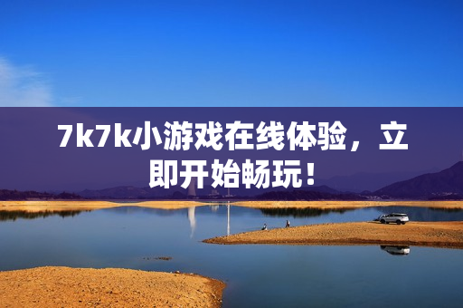 7k7k小游戏在线体验，立即开始畅玩！