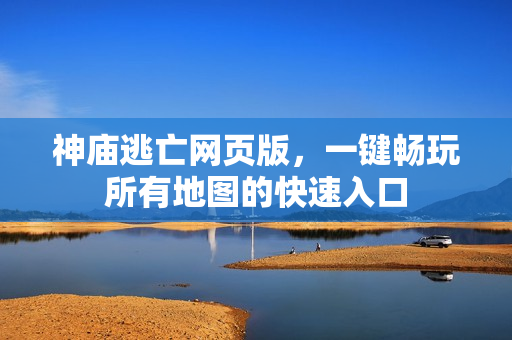 神庙逃亡网页版，一键畅玩所有地图的快速入口