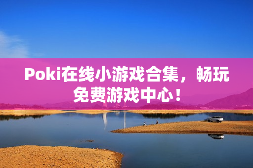 Poki在线小游戏合集，畅玩免费游戏中心！