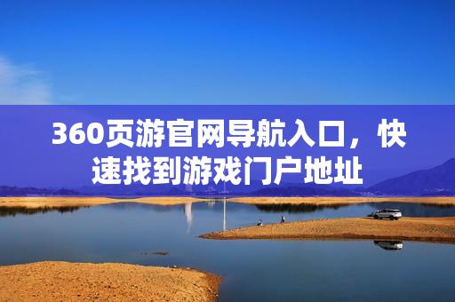 360页游官网导航入口，快速找到游戏门户地址