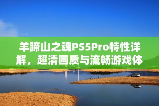 羊蹄山之魂PS5Pro特性详解，超清画质与流畅游戏体验