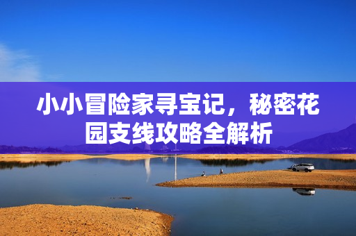 小小冒险家寻宝记，秘密花园支线攻略全解析