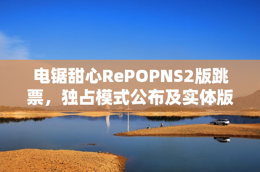 电锯甜心RePOPNS2版跳票，独占模式公布及实体版新增消息曝光！