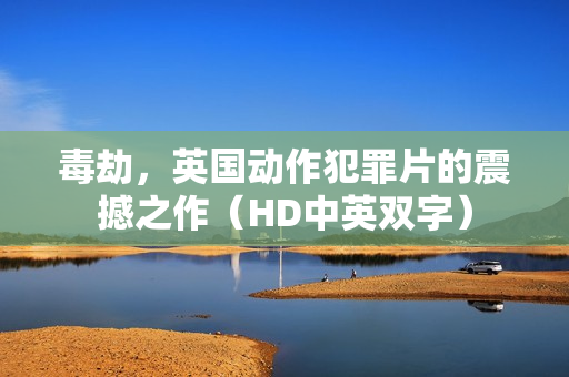 毒劫，英国动作犯罪片的震撼之作（HD中英双字）
