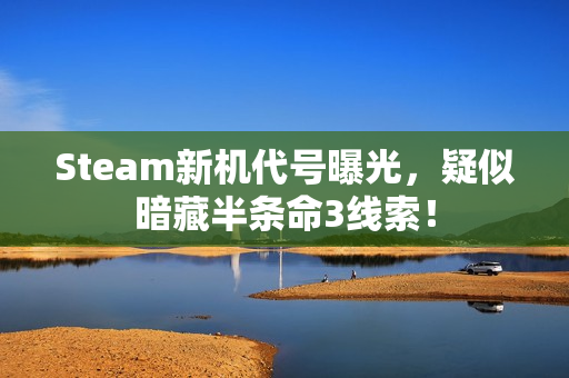 Steam新机代号曝光，疑似暗藏半条命3线索！