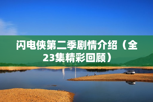 闪电侠第二季剧情介绍（全23集精彩回顾）