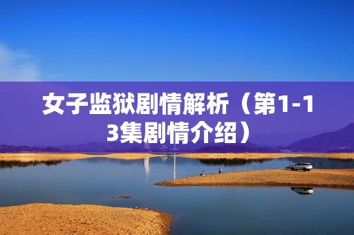 女子监狱剧情解析（第1-13集剧情介绍）