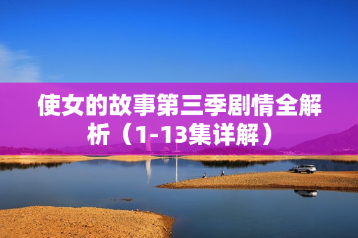 使女的故事第三季剧情全解析（1-13集详解）