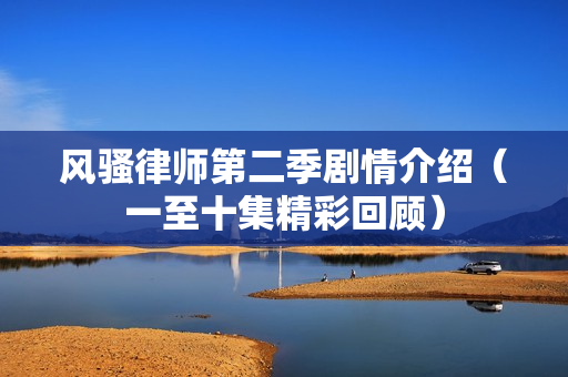 风骚律师第二季剧情介绍（一至十集精彩回顾）