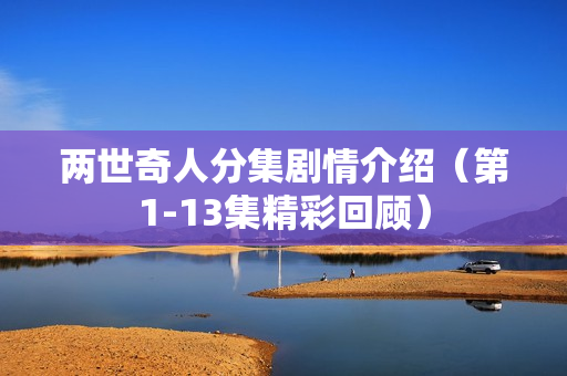 两世奇人分集剧情介绍（第1-13集精彩回顾）