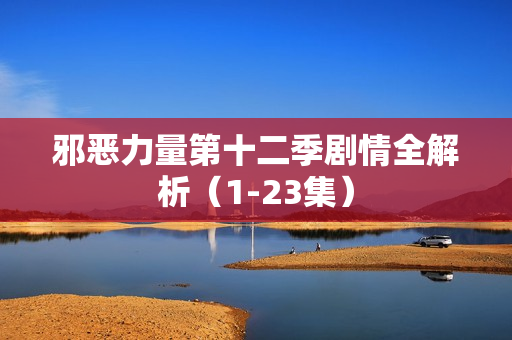 邪恶力量第十二季剧情全解析（1-23集）