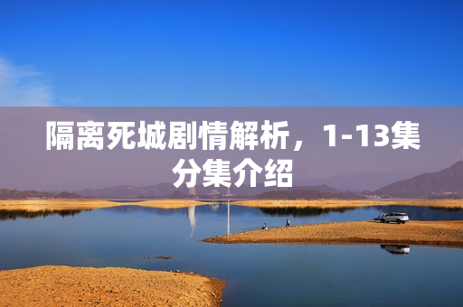 隔离死城剧情解析，1-13集分集介绍