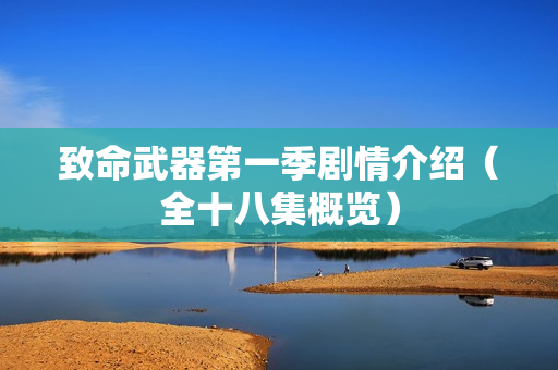 致命武器第一季剧情介绍(全十八集概览) 致命武器第一季剧情介绍(全十八集概览)