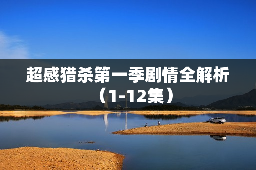 超感猎杀第一季剧情全解析（1-12集）