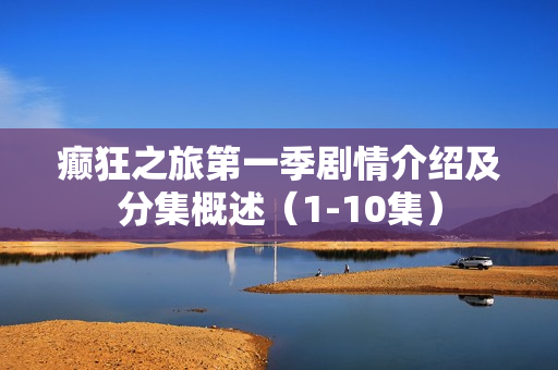 癫狂之旅第一季剧情介绍及分集概述(1-10集) 癫狂之旅第一季剧情介绍及分集概述(1-10集)