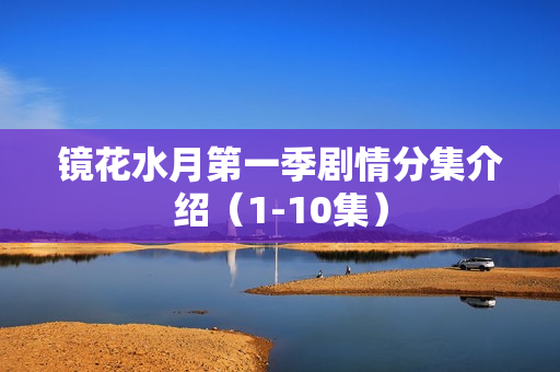 镜花水月第一季剧情分集介绍（1-10集）