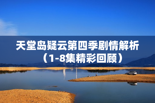 天堂岛疑云第四季剧情解析(1-8集精彩回顾) 天堂岛疑云第四季剧情解析(1-8集精彩回顾)