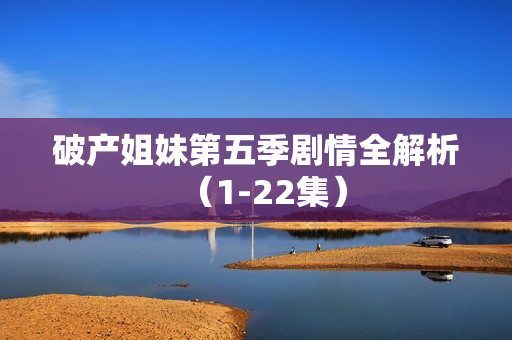 破产姐妹第五季剧情全解析(1-22集) 破产姐妹第五季剧情全解析(1-22集)