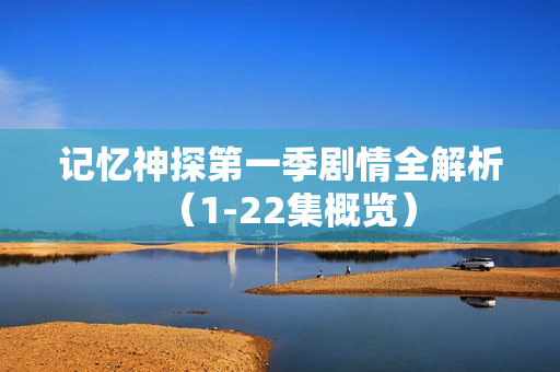 记忆神探第一季剧情全解析（1-22集概览）