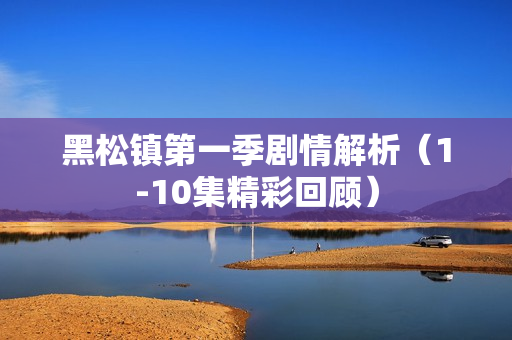 黑松镇第一季剧情解析（1-10集精彩回顾）