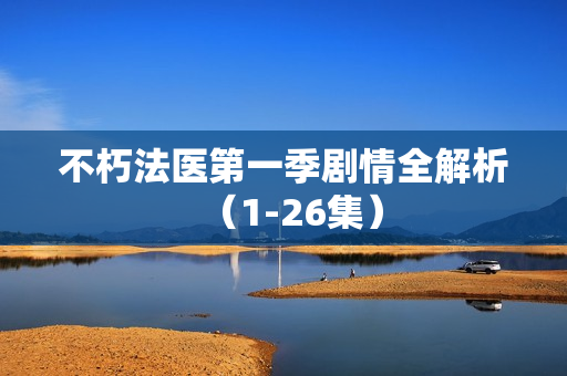 不朽法医第一季剧情全解析（1-26集）