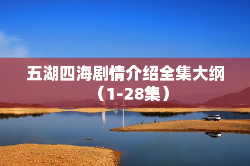 五湖四海剧情介绍全集大纲（1-28集）