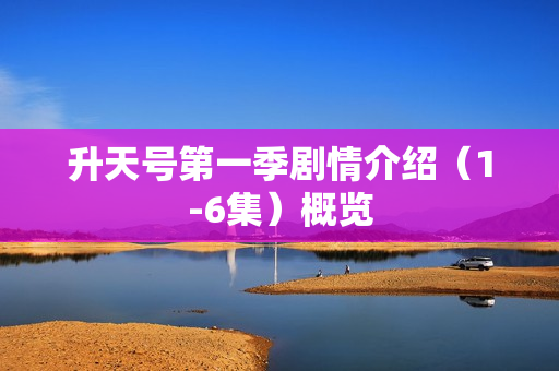 升天号第一季剧情介绍(1-6集)概览 升天号第一季剧情介绍(1-6集)概览