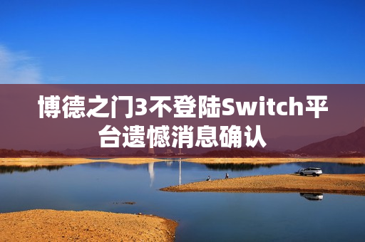 博德之门3不登陆Switch平台遗憾消息确认