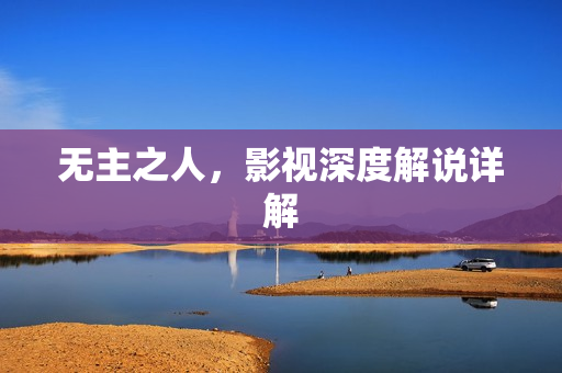 无主之人，影视深度解说详解