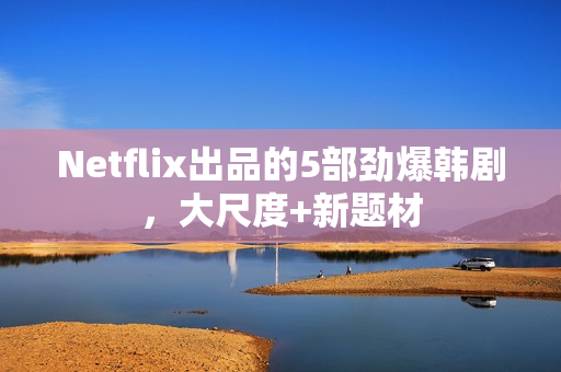 Netflix出品的5部劲爆韩剧,大尺度+新题材 Netflix出品的5部劲爆韩剧,大尺度+新题材