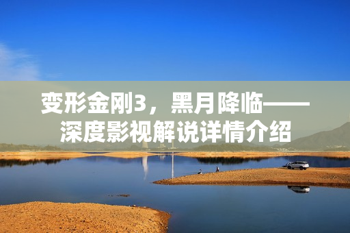 变形金刚3，黑月降临——深度影视解说详情介绍