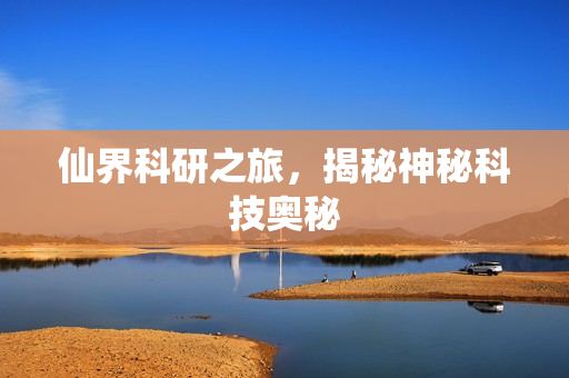 仙界科研之旅，揭秘神秘科技奥秘