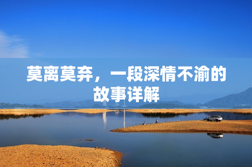 莫离莫弃，一段深情不渝的故事详解