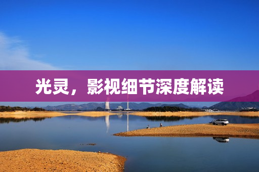 光灵，影视细节深度解读