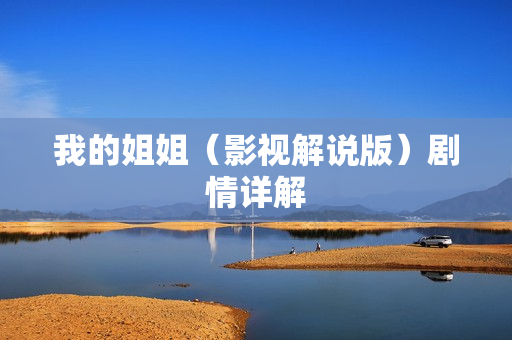 我的姐姐(影视解说版)剧情详解 我的姐姐(影视解说版)剧情详解