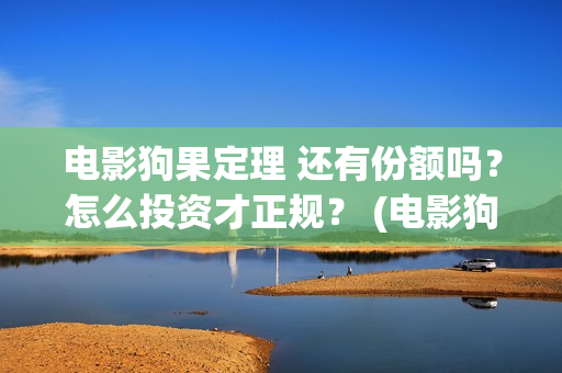 电影狗果定理 还有份额吗？怎么投资才正规？ (电影狗果定理剧情介绍)