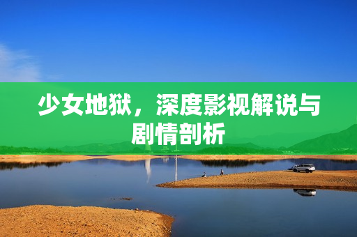 少女地狱，深度影视解说与剧情剖析