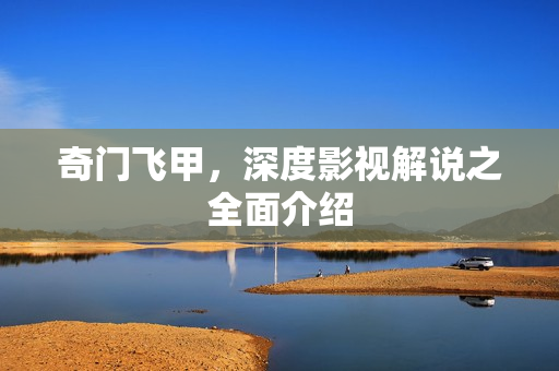 奇门飞甲，深度影视解说之全面介绍