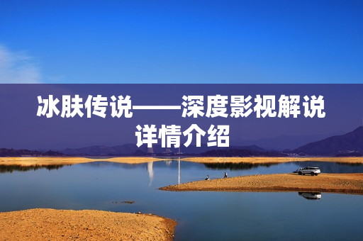 冰肤传说——深度影视解说详情介绍