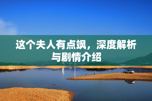 这个夫人有点飒，深度解析与剧情介绍