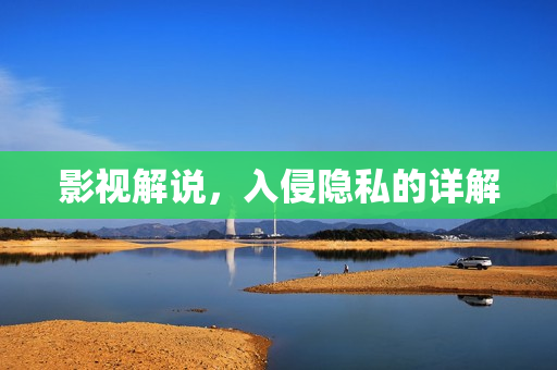 影视解说，入侵隐私的详解