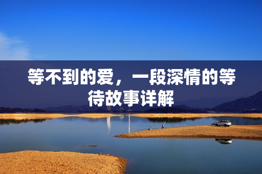 等不到的爱，一段深情的等待故事详解